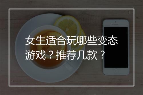 女生适合玩哪些变态游戏？推荐几款？