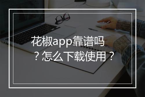 花椒app靠谱吗?怎么下载使用?