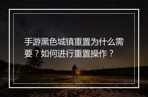 手游黑色城镇重置为什么需要？如何进行重置操作？