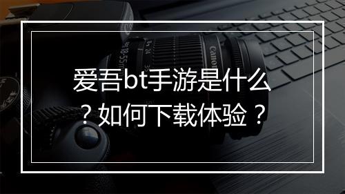 爱吾bt手游是什么？如何下载体验？