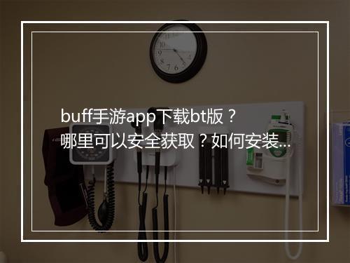buff手游app下载bt版?哪里可以安全获取?如何安装?