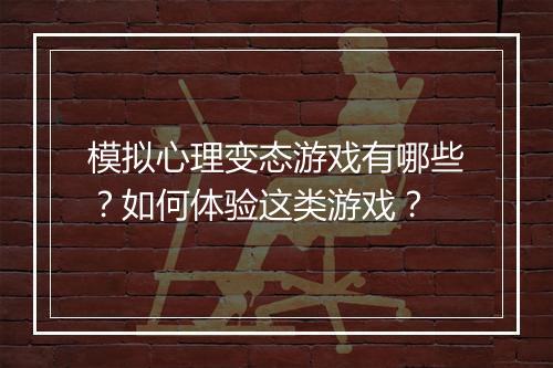 模拟心理变态游戏有哪些？如何体验这类游戏？