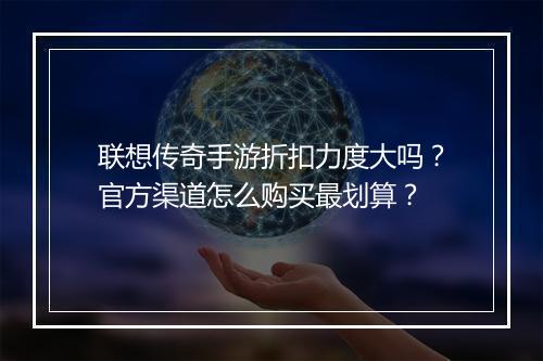 联想传奇手游折扣力度大吗?官方渠道怎么购买最划算?