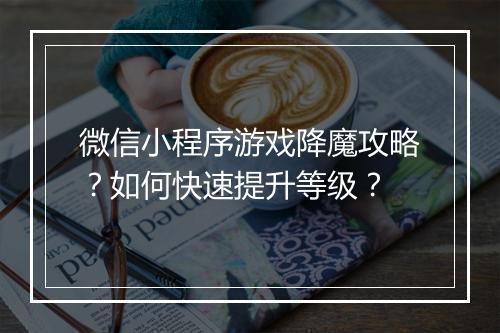 微信小程序游戏降魔攻略？如何快速提升等级？