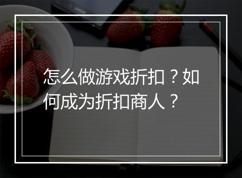 怎么做游戏折扣?如何成为折扣商人?