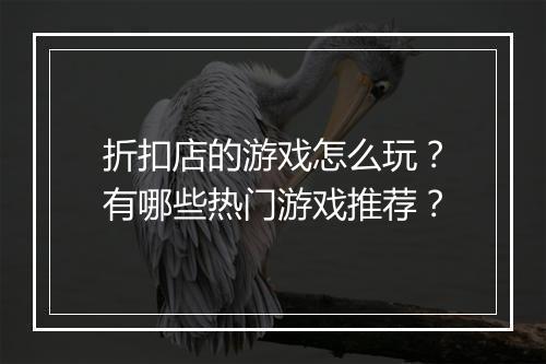 折扣店的游戏怎么玩？有哪些热门游戏推荐？