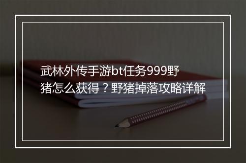 武林外传手游bt任务999野猪怎么获得?野猪掉落攻略详解