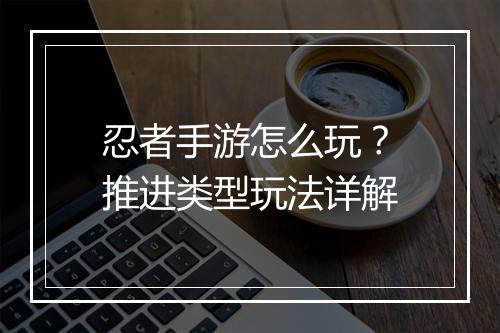 忍者手游怎么玩？推进类型玩法详解