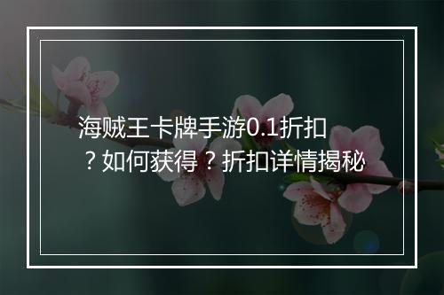 海贼王卡牌手游0.1折扣？如何获得？折扣详情揭秘