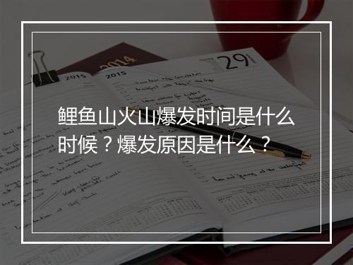 鲤鱼山火山爆发时间是什么时候?爆发原因是什么?
