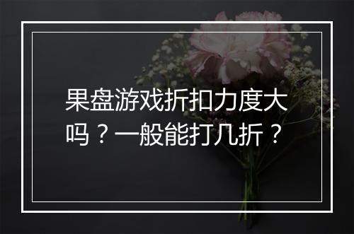 果盘游戏折扣力度大吗?一般能打几折?