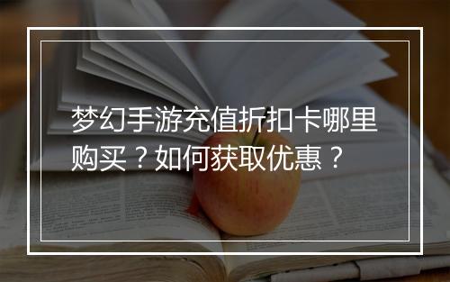 梦幻手游充值折扣卡哪里购买?如何获取优惠?