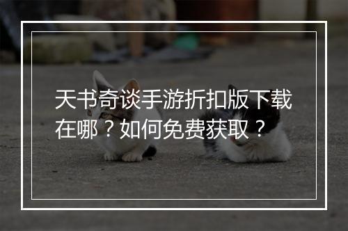 天书奇谈手游折扣版下载在哪？如何免费获取？