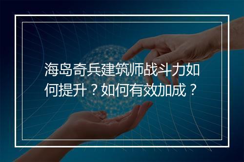海岛奇兵建筑师战斗力如何提升？如何有效加成？