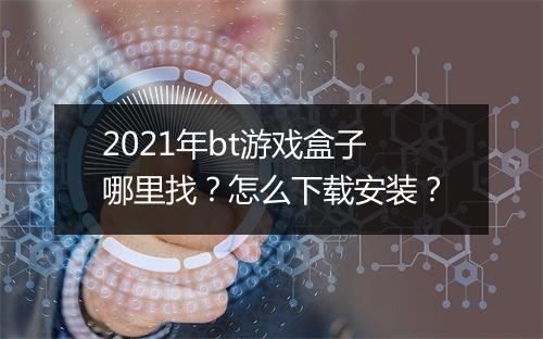 2021年bt游戏盒子哪里找?怎么下载安装?