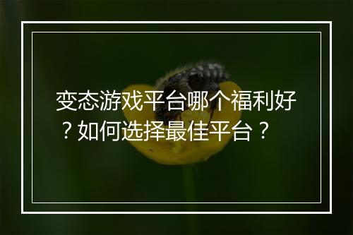 变态游戏平台哪个福利好？如何选择最佳平台？