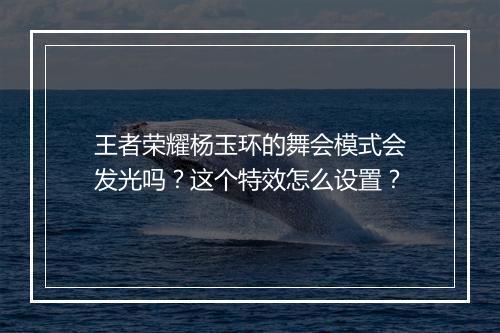 王者荣耀杨玉环的舞会模式会发光吗？这个特效怎么设置？