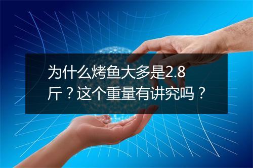 为什么烤鱼大多是2.8斤？这个重量有讲究吗？