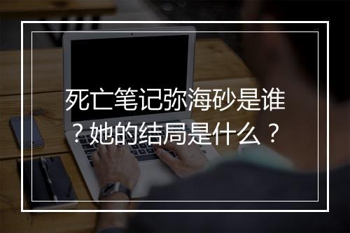 死亡笔记弥海砂是谁?她的结局是什么?