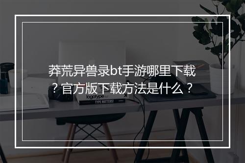 莽荒异兽录bt手游哪里下载？官方版下载方法是什么？