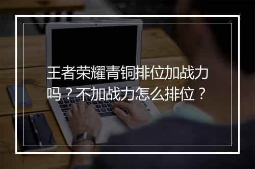 王者荣耀青铜排位加战力吗？不加战力怎么排位？