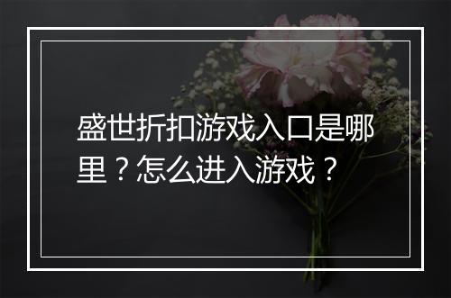 盛世折扣游戏入口是哪里？怎么进入游戏？