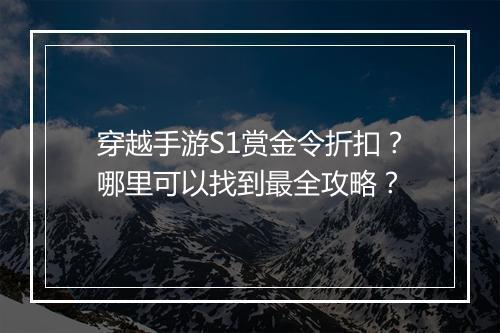穿越手游S1赏金令折扣？哪里可以找到最全攻略？