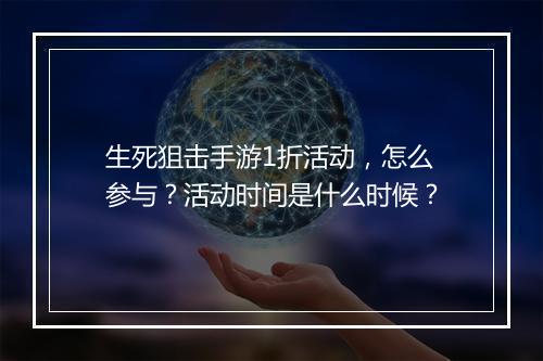 生死狙击手游1折活动,怎么参与?活动时间是什么时候?