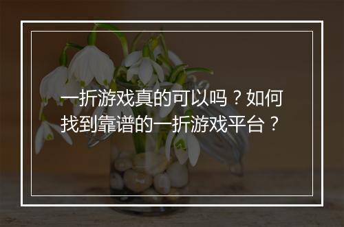 一折游戏真的可以吗？如何找到靠谱的一折游戏平台？