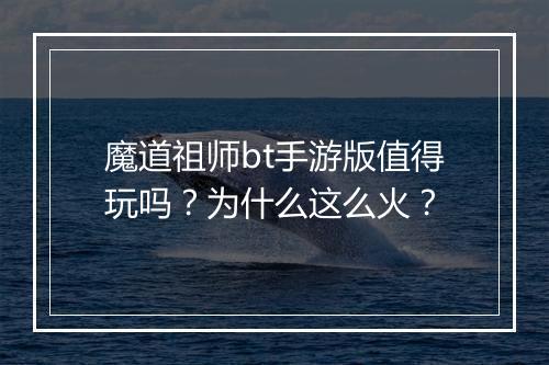 魔道祖师bt手游版值得玩吗？为什么这么火？