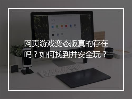 网页游戏变态版真的存在吗？如何找到并安全玩？