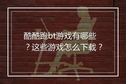酷酷跑bt游戏有哪些？这些游戏怎么下载？