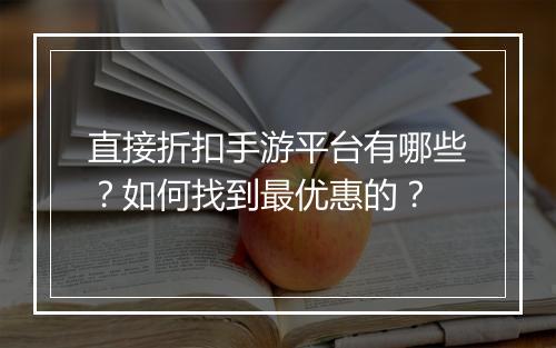 直接折扣手游平台有哪些？如何找到最优惠的？
