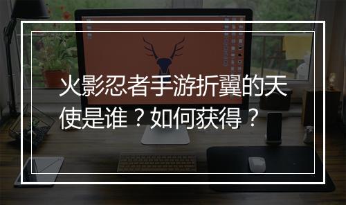 火影忍者手游折翼的天使是谁?如何获得?