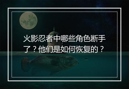 火影忍者中哪些角色断手了？他们是如何恢复的？