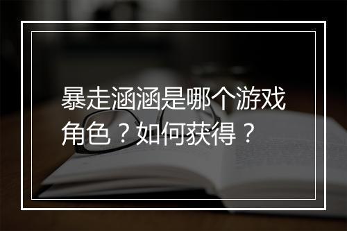 暴走涵涵是哪个游戏角色?如何获得?