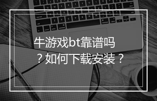 牛游戏bt靠谱吗?如何下载安装?