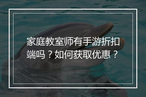 家庭教室师有手游折扣端吗?如何获取优惠?