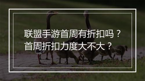 联盟手游首周有折扣吗?首周折扣力度大不大?