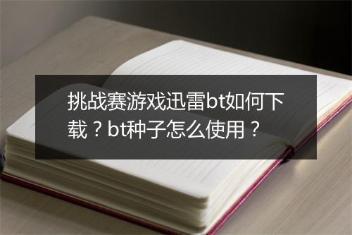 挑战赛游戏迅雷bt如何下载？bt种子怎么使用？
