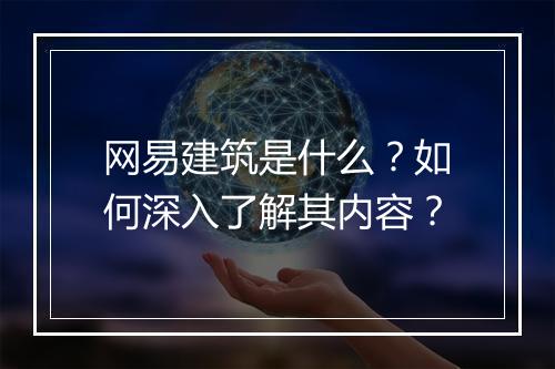 网易建筑是什么?如何深入了解其内容?