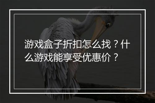 游戏盒子折扣怎么找?什么游戏能享受优惠价?