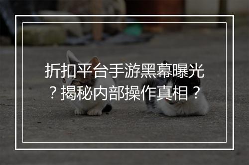 折扣平台手游黑幕曝光?揭秘内部操作真相?
