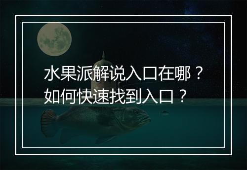 水果派解说入口在哪？如何快速找到入口？
