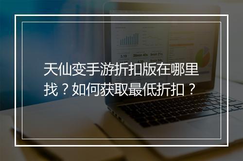 天仙变手游折扣版在哪里找？如何获取最低折扣？