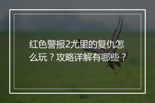 红色警报2尤里的复仇怎么玩?攻略详解有哪些?