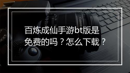 百炼成仙手游bt版是免费的吗?怎么下载?