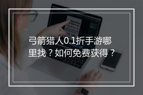 弓箭猎人0.1折手游哪里找?如何免费获得?