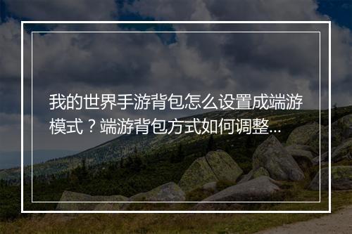 我的世界手游背包怎么设置成端游模式？端游背包方式如何调整？