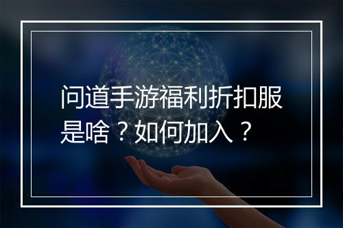 问道手游福利折扣服是啥?如何加入?